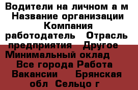 Водители на личном а/м › Название организации ­ Компания-работодатель › Отрасль предприятия ­ Другое › Минимальный оклад ­ 1 - Все города Работа » Вакансии   . Брянская обл.,Сельцо г.